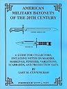 American military bayonets of the 20th century: A guide for collectors, including notes on makers, markings, finishes, variations, scabbards, and production data American military bayonets of the 20th century: A guide for collectors, including notes on makers, markings, finishes, variations, scabbards, and production data