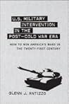 U.S. Military Intervention in the Post-Cold War Era: How to Win America's Wars in the Twenty-first Century (Political Traditions in Foreign Policy Series) U.S. Military Intervention in the Post-Cold War Era: How to Win America's Wars in the Twenty-first Century (Political Traditions in Foreign Policy Series)