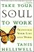 Take Your Soul To Work: Transform Your Life and Work