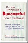 101 Tips for Running a Successful Home Business: Proven Strategies and Sage Advice for the At-Home Entrepreneur 101 Tips for Running a Successful Home Business: Proven Strategies and Sage Advice for the At-Home Entrepreneur