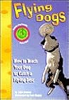 Flying Dogs : How to Teach Your Dog to Catch a Flying Disc with Other Flying Dogs : How to Teach Your Dog to Catch a Flying Disc with Other
