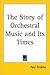 The Story of Orchestral Music And Its Times