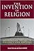 The Invention of Religion: Rethinking Belief in Politics and History