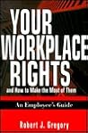 Your Workplace Rights and How to Make the Most of Them: An Employee's Guide Your Workplace Rights and How to Make the Most of Them: An Employee's Guide