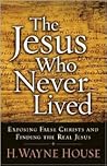 The Jesus Who Never Lived: Exposing False Christs and Finding the Real Jesus