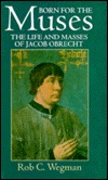 Born for the Muses: The Life and Masses of Jacob Obrecht (Oxford Monographs on Music)