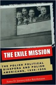 The Exile Mission: The Polish Political Diaspora and Polish Americans, 1939–1956 (Polish and Polish American Studies)