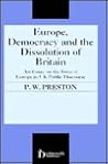 Europe, Democracy and the Dissolution of Britain: An Essay on the Issue of Europe in Uk Public Discourse Europe, Democracy and the Dissolution of Britain: An Essay on the Issue of Europe in Uk Public Discourse
