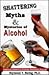Shattering Myths & Mysteries of Alcohol by Raymond V. Haring
