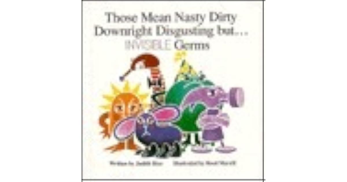 Those Mean Nasty Dirty Downright Disgusting But Invisible Germs by