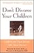 Don't Divorce Your Children : Protecting Their Rights and Your Happiness