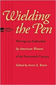 Wielding the Pen: Writings on Authorship by American Women of the Nineteenth Century (Paperback)