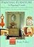 Painting Furniture: A Practical Guide With Hundreds of Ideas for Creating and Decorating With Faux Finishes and Painted Effects