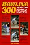 Bowling 300: Top Pros Share Their Secrets to Rolling the Perfect Game Bowling 300: Top Pros Share Their Secrets to Rolling the Perfect Game
