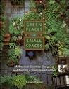 Green Places in Small Spaces: A Practical Guide to Designing and Planting a Small-Space Garden
