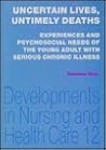Uncertain Lives, Untimely Deaths: Experiences and Psychosocial Needs of the Young Adult With Serious Chronic Illness (Developments in Nursing and Health Care, 12) Uncertain Lives, Untimely Deaths: Experiences and Psychosocial Needs of the Young Adult With Serious Chronic Illness (Developments in Nursing and Health Care, 12)