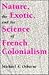 Nature, the Exotic, and the Science of French Colonialism (Science, Technology,)
