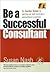 Be a Successful Consultant: An Insider Guide to Setting Up and Running a Consultancy Practice