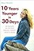 10 Years Younger in 30 Days: 99 Secrets for Perfect Beauty, Health, Mind & Body