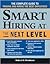 Smart Hiring at the Next Level: The Complete Guide To Finding And Hiring The Best Employees