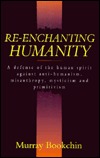 Re-Enchanting Humanity: A Defense of the Human Spirit Against Antihumanism, Misanthropy, Mysticism and Primitivism (Paperback)