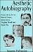 Aesthetic Autobiography: From Life to Art in Marcel Proust, James Joyce, Virginia Woolf and Anais Nin