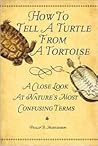 How to Tell A Turtle From A Tortoise: A Close Look At Nature's Most Confusing Terms