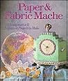 Paper & Fabric Mache: 100 Imaginative & Ingenious Projects to Make