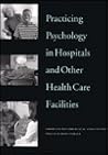 Practicing Psychology in Hospitals and Other Health Care Facilities Practicing Psychology in Hospitals and Other Health Care Facilities