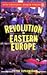 Revolution in Eastern Europe: Understanding the Collapse of Communism in Poland, Hungary, East Germany, Czechoslovakia, Romania and the Soviet Union (Our Changing World)