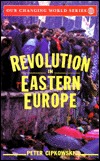 Revolution in Eastern Europe: Understanding the Collapse of Communism in Poland, Hungary, East Germany, Czechoslovakia, Romania and the Soviet Union (Our Changing World)