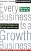 Every Business is a Growth Business: How Your Company Can Prosper Year After Year