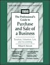 1999 The Professional's Guide to Purchase and Sale of a Business: Taxation, Valuation, Law, and Accounting 1999 The Professional's Guide to Purchase and Sale of a Business: Taxation, Valuation, Law, and Accounting