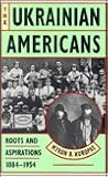 The Ukrainian Americans: Roots and Aspirations 1884-1954 The Ukrainian Americans: Roots and Aspirations 1884-1954