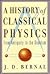 A History Of Classical Physics by J.D. Bernal