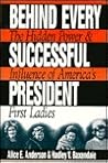 Behind Every Successful President: The Hidden Power and Influence of America's First Ladies