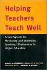 Helping Teachers Teach Well: A New System for Measuring and Improving Teaching Effectiveness in Higher Education Helping Teachers Teach Well: A New System for Measuring and Improving Teaching Effectiveness in Higher Education