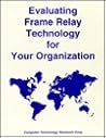Evaluating Frame Relay Technology for Your Organization Evaluating Frame Relay Technology for Your Organization
