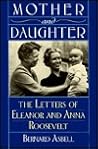Mother and Daughter: The Letters of Eleanor and Anna Roosevelt Mother and Daughter: The Letters of Eleanor and Anna Roosevelt