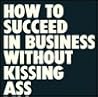 How to Succeed in Business Without Kissing Ass