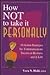 How Not to Take It Personally: 10 Action Strategies for Communications Success in Business and in Life