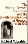 The Alliance Israelite Universelle and the Jewish Communities of Morocco, 1862-1962 (Modern Jewish Lit Culture) The Alliance Israelite Universelle and the Jewish Communities of Morocco, 1862-1962 (Modern Jewish Lit Culture)