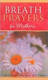 Breath Prayers for Mothers: Simple Whispers That Keep You in God's Presence (Breath Prayers Series) Breath Prayers for Mothers: Simple Whispers That Keep You in God's Presence (Breath Prayers Series)