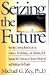 Seizing the Future: How the Coming Revolution in Science, Technology, and Industry Will Expand the Frontiers of Human Potential and Reshape the Planet