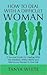 How to Deal With A Difficult Woman: A Survival Guide For Dealing With the Wackiest, Wishy-Washy and Worrisome Women In Your Life
