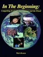 In the Beginning: Compelling Evidence for Creation and the Flood