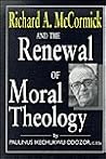 Richard A. McCormick and the Renewal of Moral Theology Richard A. McCormick and the Renewal of Moral Theology