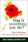 Was It Something You Ate?: Food Intolerance: What Causes It and How to Avoid It Was It Something You Ate?: Food Intolerance: What Causes It and How to Avoid It