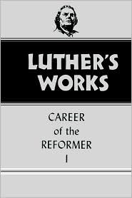 Luther's Works, vol. 31: Career of the Reformer I