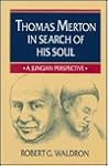 Thomas Merton in Search of His Soul: A Jungian Perspective Thomas Merton in Search of His Soul: A Jungian Perspective